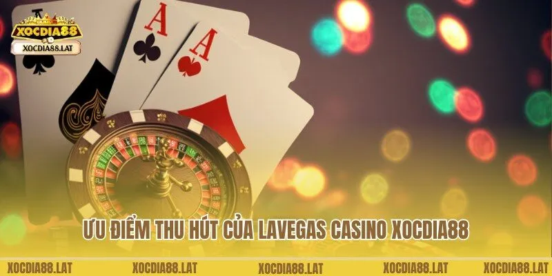 Ưu điểm nổi trội, đặc biệt hấp dẫn của Lavegas Casino Xocdia88