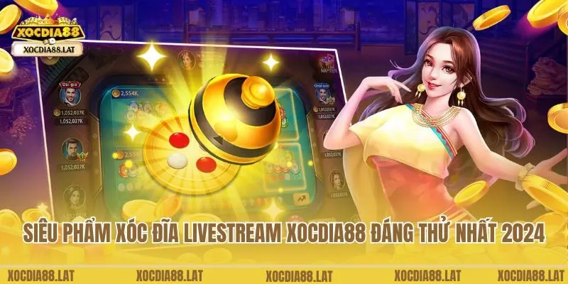 Siêu phẩm xóc đĩa livestream Xocdia88 đáng thử nhất 2024